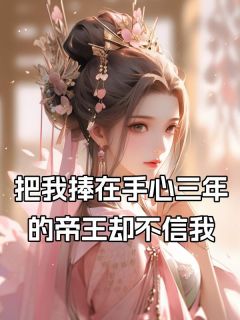 把我捧在手心三年的帝王却不信我热门小说