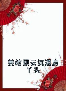 姜绾顾云沉通房丫头全文版