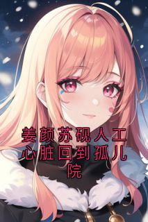 姜颜苏砚人工心脏回到孤儿院完整版