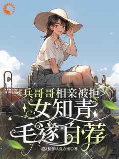 兵哥哥相亲被拒，女知青毛遂自荐精选小说