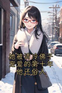 她被清冷佛子宠爱的第十年他还俗人全本阅读