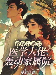 替嫁后随军，医学大佬轰动家属院畅销巨著