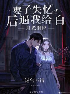 妻子失忆后逼我给白月光捐肾全本阅读
