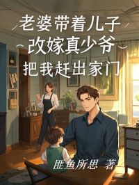 老婆带着儿子改嫁真少爷，把我赶出家门精品小说