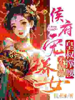 侯府宠养女，皇叔撑腰，不原谅畅销巨作