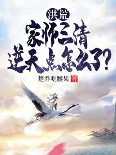 洪荒：家师三清，逆天点怎么了？畅销巨作