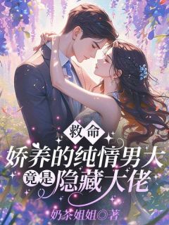 救命！娇养的纯情男大竟是隐藏大佬精品小说