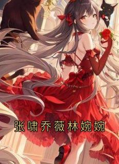 张啸乔薇林婉婉完整文本