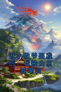 讹小侯爷娶我后，我被全京城嘲讽畅销小说推荐