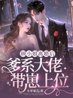 顾小姐离婚后，爹系大佬带崽上位完整版