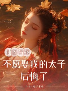抽签另嫁，不愿娶我的太子后悔了精选小说
