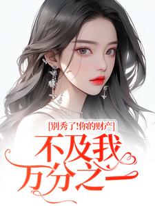 别秀了！你的财产不及我万分之一最新热门小说