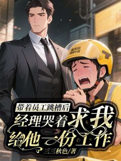 带着员工跳槽后，经理哭着求我给他一份工作畅销巨作
