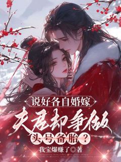 说好各自婚嫁，夫君却争做头号备胎？免费看