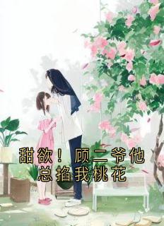甜欲！顾二爷他总掐我桃花完整阅读