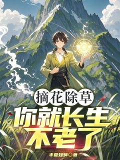 摘花除草，你就长生不老了？热门小说