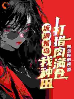 流浪荒岛，我种田打猎肉满仓优秀文集