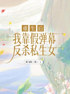 重生后，我靠假弹幕反杀私生女全文版