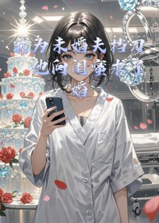 我为未婚夫挡刀，他向闺蜜求婚全章阅读