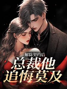 解除契约后，总裁他追悔莫及优秀文集