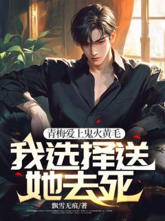 青梅爱上鬼火黄毛，我选择送她去死！全本阅读