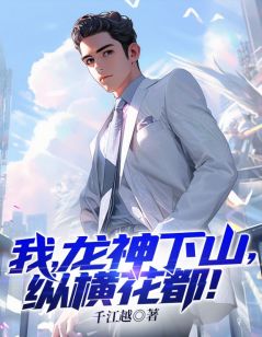 我，龙神下山，纵横花都！全文版