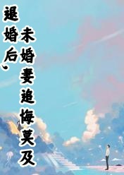 退婚后，未婚妻追悔莫及高质量小说