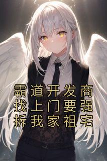 霸道开发商找上门要强拆我家祖宅长篇小说