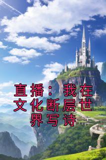 直播：我在文化断层世界写诗热门小说