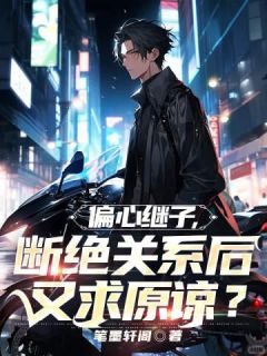 偏心继子，断绝关系后又求原谅？畅销巨作