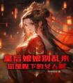 皇后娘娘别乱来，您是陛下的女人啊！全本阅读
