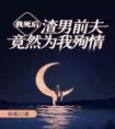 我死后，渣男前夫竟然为我殉情畅销巨著