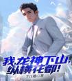 我，龙神下山，纵横花都！全文版