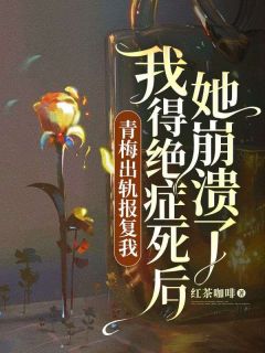 青梅出轨报复我，我得绝症死后她崩溃了最新热门小说