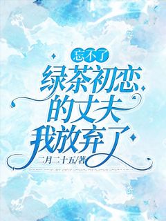忘不了绿茶初恋的丈夫我放弃了精品阅读
