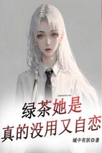 绿茶她是真的没用又自恋免费看