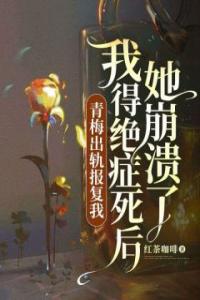 青梅出轨报复我，我得绝症死后她崩溃了最新热门小说