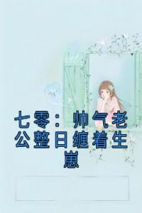 七零：帅气老公整日缠着生崽畅销巨作