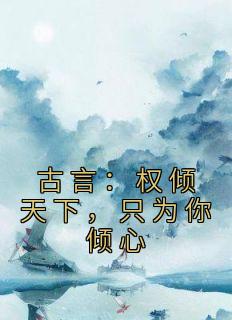 古言：权倾天下，只为你倾心全章阅读