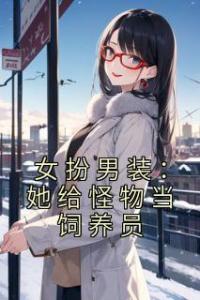 女扮男装：她给怪物当饲养员热门小说