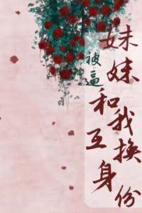 妹妹被逼和我互换身份畅销巨作