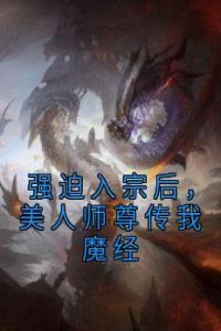 强迫入宗后，美人师尊传我魔经精选小说推荐