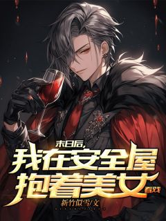 末日后，我在安全屋抱着美女看戏长篇小说