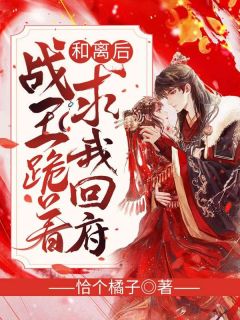 和离后，战王跪着求我回府全文阅读