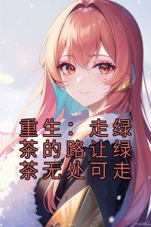 重生：走绿茶的路让绿茶无处可走全章阅读