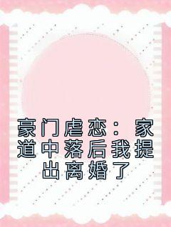 豪门虐恋：家道中落后我提出离婚了全本阅读