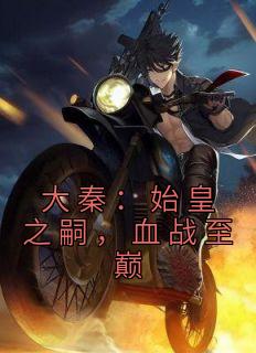 大秦：始皇之嗣，血战至巅完整文本