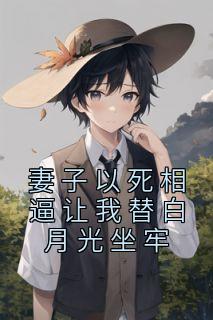 妻子以死相逼让我替白月光坐牢精选小说