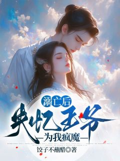 溺亡后，失忆王爷为我疯魔畅销巨著