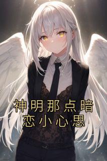 神明那点暗恋小心思精品小说